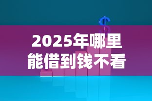 2025年哪里能借到钱不看征信的，推荐5个无视黑白无视征信申请就下款的软件