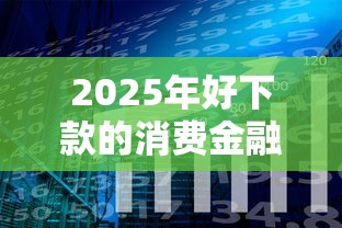 2025年好下款的消费金融3万：分享5个8个良心网贷平台