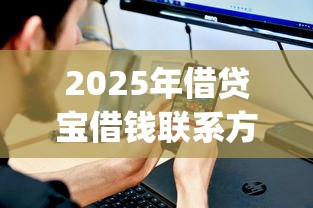 2025年借贷宝借钱联系方式？试试这五个2025最新贷款app