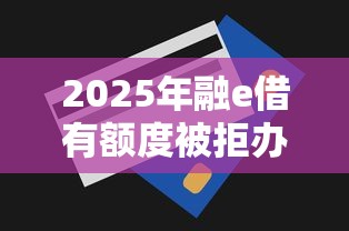 2025年融e借有额度被拒办信用卡还是被拒？分享五个有没有什么软件征信黑了可以贷款