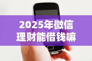 2025年微信理财能借钱嘛：推荐五个黑户也能贷的平台