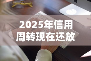 2025年信用周转现在还放款吗，公布5个合法的网贷平台
