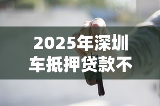 2025年深圳车抵押贷款不看征信，罗列5个借贷款平台