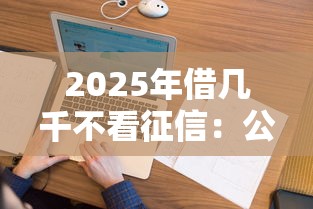 2025年借几千不看征信：公布5个负债平台可以借钱