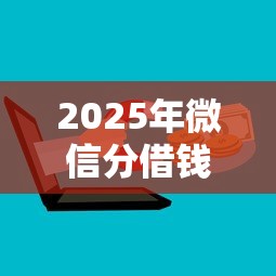 2025年微信分借钱步骤？整理五个什么贷款平台靠谱