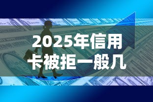 2025年信用卡被拒一般几天知道：整理五个能借钱的平台