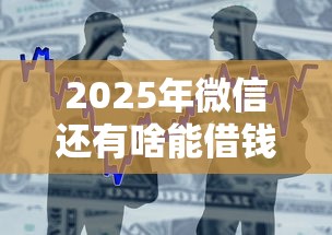 2025年微信还有啥能借钱：整合五个可以贷款的平台