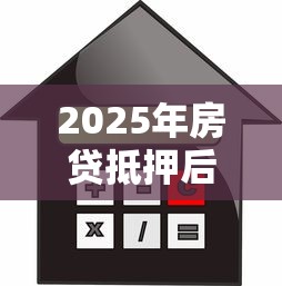 2025年房贷抵押后还会不通过吗，罗列5个先还利息后还本金的贷款平台