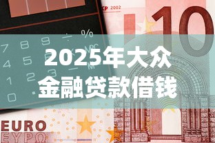 2025年大众金融贷款借钱，整合5个无视黑白的网贷app