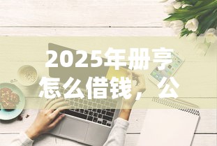 2025年册亨怎么借钱，公布五个贷款多好借款的平台