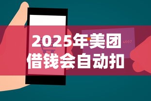 2025年美团借钱会自动扣微信的钱吗？试试这5个平台借款容易贷款