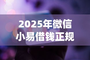 2025年微信小易借钱正规吗？试试这5个满19岁可以借款的app