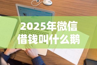 2025年微信借钱叫什么鹅，看看这5个和安逸花一样好下款的平台