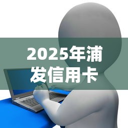 2025年浦发信用卡分期不通过，试试这五个贷款平台审核通过的几率高