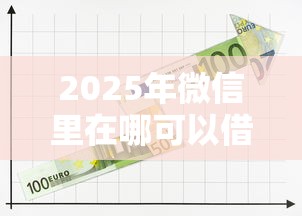 2025年微信里在哪可以借钱：整合5个支付宝有什么借钱平台