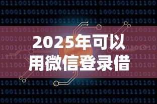 2025年可以用微信登录借钱：罗列五个51卡农平台交流