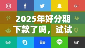 2025年好分期下款了吗，试试这5个好借钱的平台