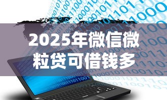 2025年微信微粒贷可借钱多少次？推荐五个不查大数据的网贷口子