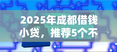 2025年成都借钱小贷，推荐5个不需要征信的借款平台
