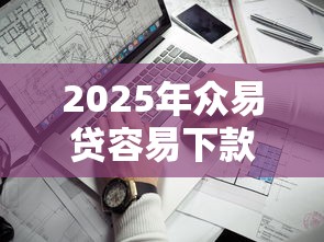2025年众易贷容易下款吗：看看这五个平台借钱最靠谱