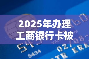 2025年办理工商银行卡被拒，试试这5个利息低的正规贷款平台