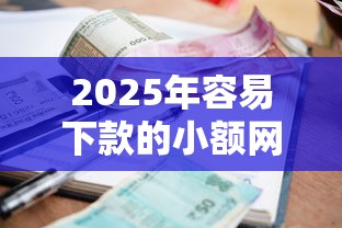 2025年容易下款的小额网贷，公布五个2025被风控了还能下款的平台