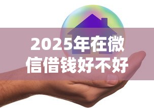 2025年在微信借钱好不好通过呢？梳理5个平台借钱易通过不看征信