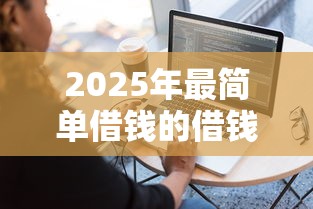 2025年最简单借钱的借钱软件，罗列5个黑名单能借到的网贷平台