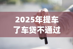 2025年提车了车贷不通过：推荐五个不看征信查询的app
