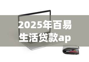 2025年百易生活贷款app下载安装：试试这五个不看征信分期时间长的贷款平台