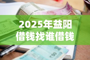 2025年益阳借钱找谁借钱的啊，罗列5个小额借款不看征信的平台