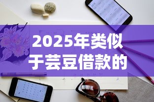 2025年类似于芸豆借款的平台有哪些：公布5个逾期太多能下款平台