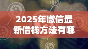 2025年微信最新借钱方法有哪些：梳理五个网贷比较好的平台
