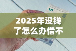 2025年没钱了怎么办借不到？公布五个最新借钱的平台100%能借到