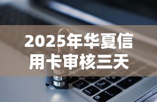 2025年华夏信用卡审核三天被拒？看看这5个类似你我贷不查征信的贷款平台