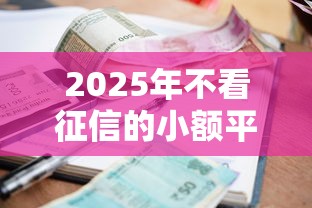 2025年不看征信的小额平台有吗，试试这5个小微金融贷款平台