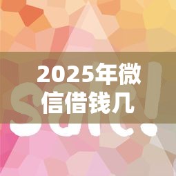 2025年微信借钱几个月过期了？整理5个和摇钱花一样的平台