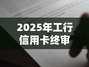2025年工行信用卡终审不通过率，罗列5个贷款平台名字大全