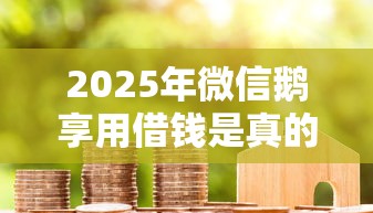 2025年微信鹅享用借钱是真的吗？试试这5个苹果贷款平台