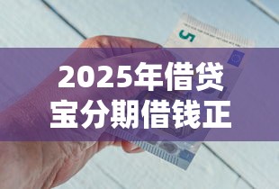 2025年借贷宝分期借钱正规吗：整理5个和拍拍贷一样容易借钱的平台