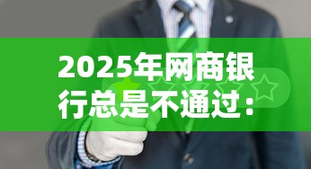 2025年网商银行总是不通过：公布五个多个平台被拒还可借钱的软件
