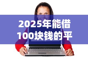 2025年能借100块钱的平台：试试这5个失信人员可以借钱的网贷平台