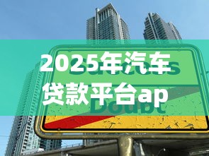 2025年汽车贷款平台app：整理5个多个平台被拒还可借钱的软件