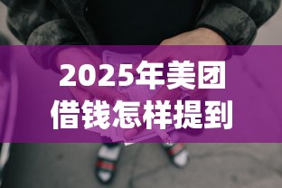 2025年美团借钱怎样提到微信：看看这5个网上贷款p2p平台