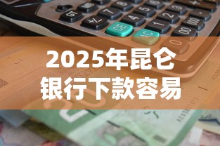 2025年昆仑银行下款容易？整合5个无视黑白户口子
