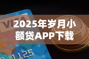 2025年岁月小额贷APP下载？公布5个好通过的贷款平台