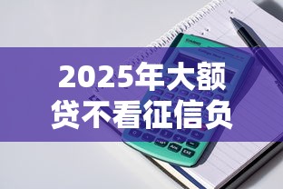 2025年大额贷不看征信负债，整理5个可靠的贷款平台