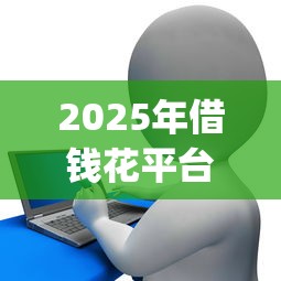 2025年借钱花平台怎么样：试试这五个高炮贷款app平台