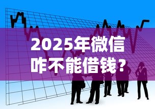 2025年微信咋不能借钱？整合5个官方网贷平台好