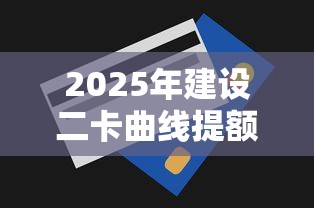 2025年建设二卡曲线提额被拒：试试这5个黑白贷款必过的软件